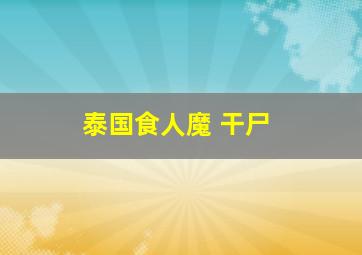 泰国食人魔 干尸